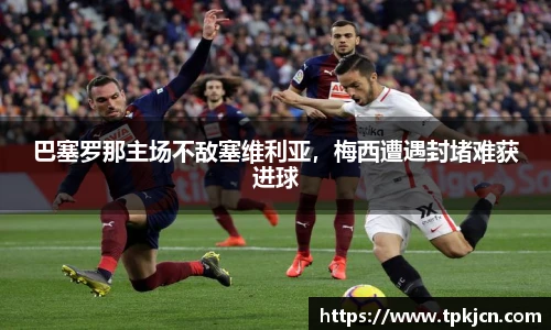 巴塞罗那主场不敌塞维利亚，梅西遭遇封堵难获进球