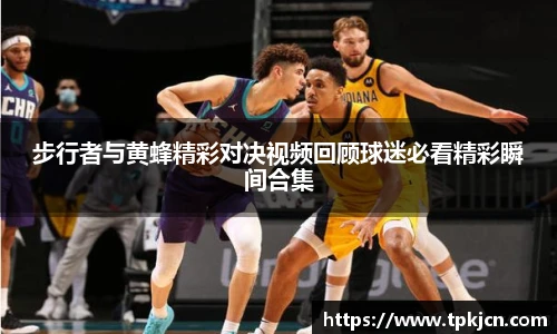 步行者与黄蜂精彩对决视频回顾球迷必看精彩瞬间合集
