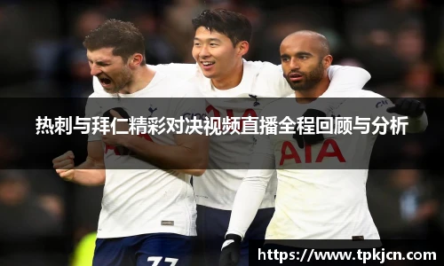 热刺与拜仁精彩对决视频直播全程回顾与分析