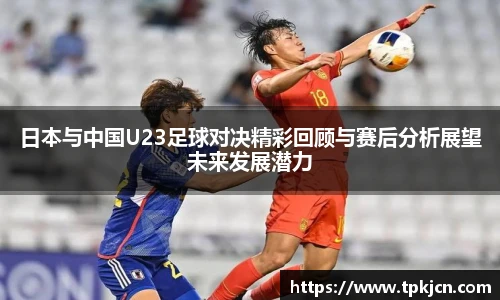日本与中国U23足球对决精彩回顾与赛后分析展望未来发展潜力